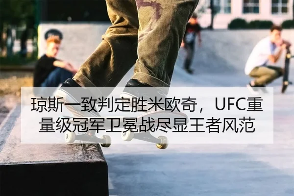 琼斯一致判定胜米欧奇，UFC重量级冠军卫冕战尽显王者风范
